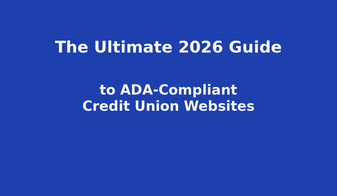 The Ultimate 2026 Guide to ADA-Compliant Credit Union Websites: Boosting Accessibility, SEO, and Conversions