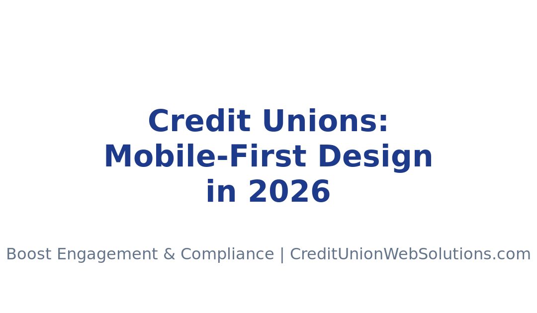 Mobile-First Design Strategies for Credit Unions in 2026