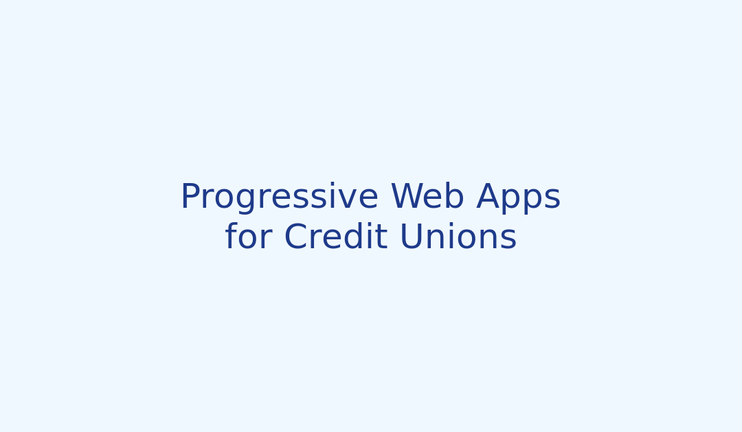 Progressive Web Apps for Credit Unions: Revolutionizing Mobile Banking Experiences