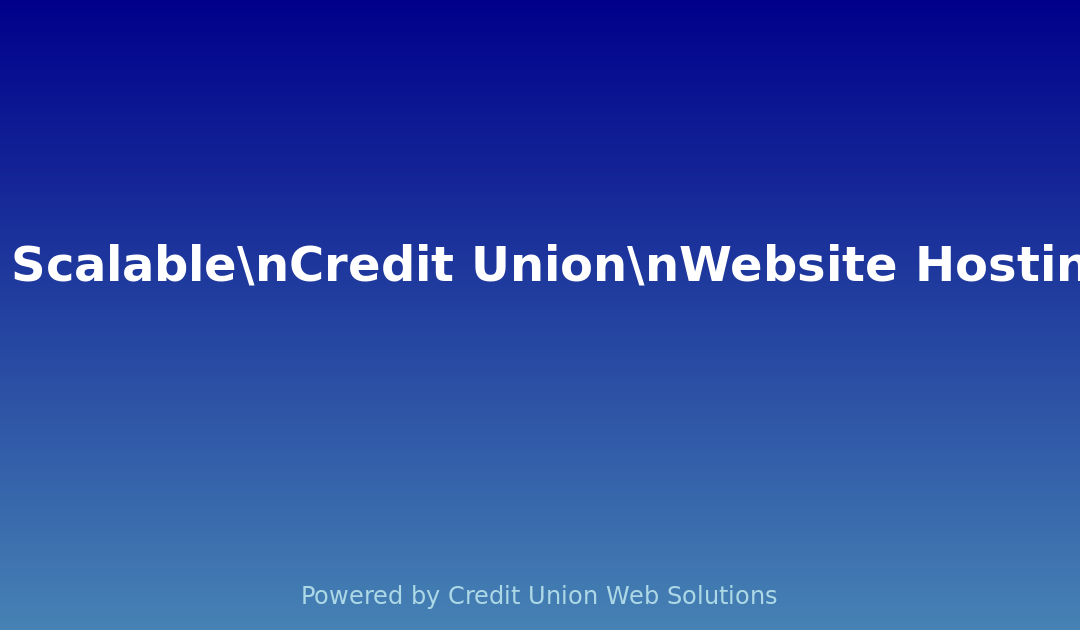 Secure Scalable Credit Union Website Hosting: The 2026 Playbook
