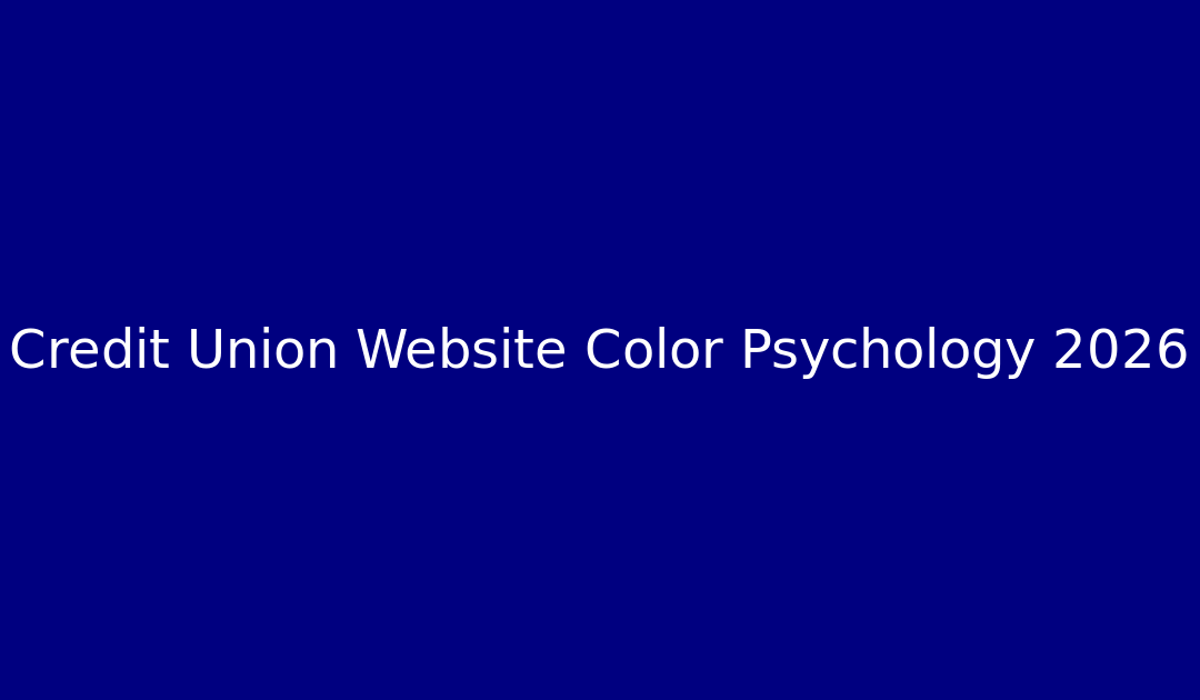 Credit Union Website Color Psychology 2026: Strategic Palettes for Trust, Engagement & Compliance