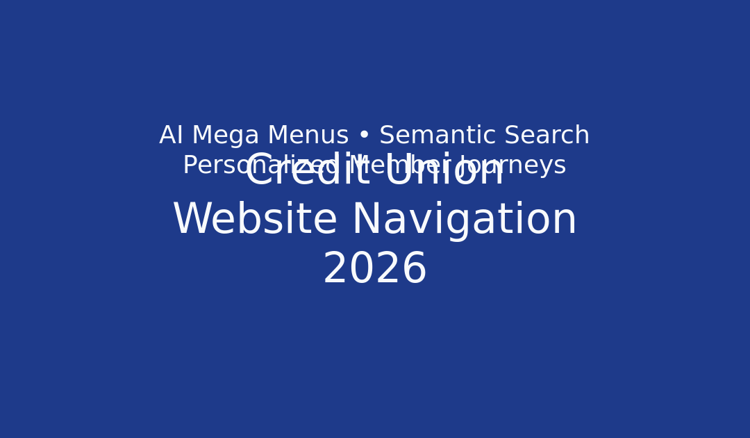 Credit Union Website Navigation 2026: AI Mega Menus, Semantic Search, Personalized Journeys