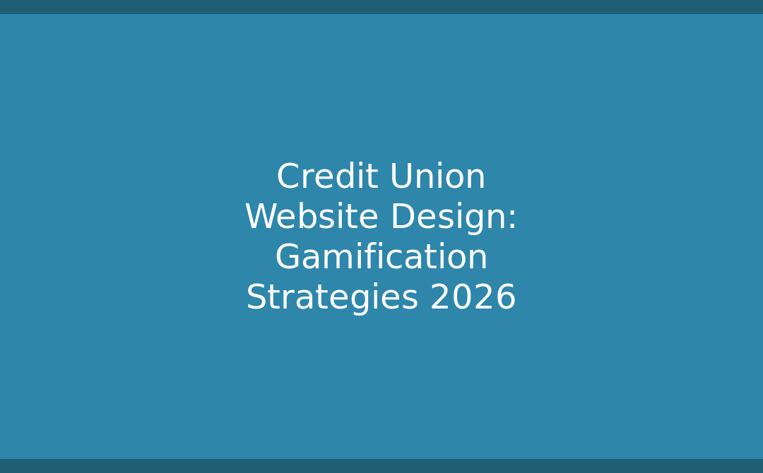 Credit Union Website Design: Gamification Strategies to Drive Member Engagement and Retention in 2026