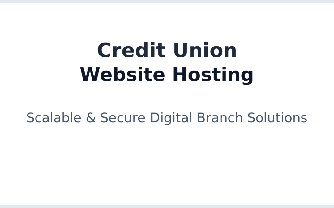 Credit Union Website Hosting: Scalable & Secure Solutions for Digital Branches in 2026