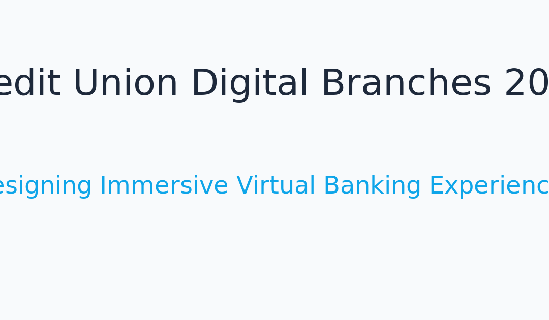 Credit Union Digital Branches 2026: Designing Immersive Virtual Banking Experiences