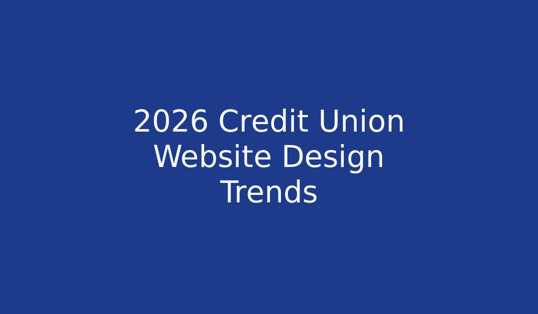 Credit Union Website Design 2026: Mobile-First Strategies for Maximum Member Engagement