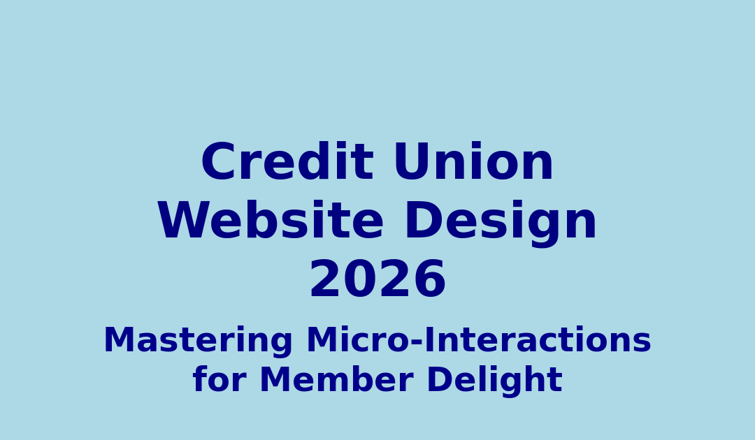 Credit Union Website Design 2026: Mastering Micro-Interactions for Unforgettable Member Experiences