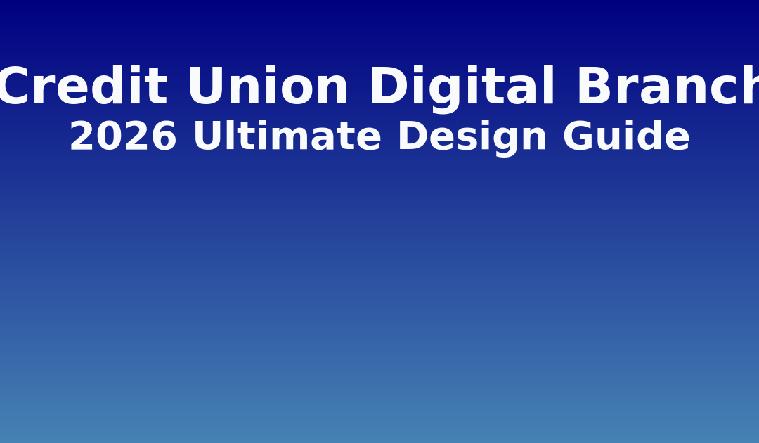 Credit Union Digital Branches: 2026 Ultimate Design Guide