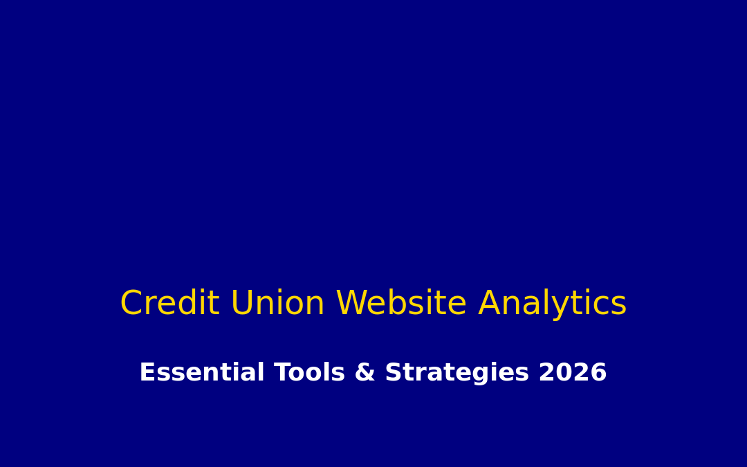 Credit Union Website Analytics: Essential Tools & Strategies for 2026