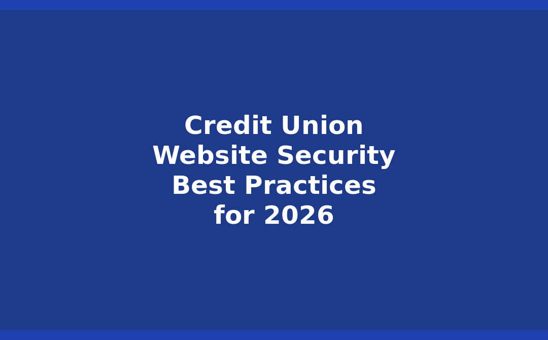 Credit Union Website Security: Best Practices for 2026 Digital Banking