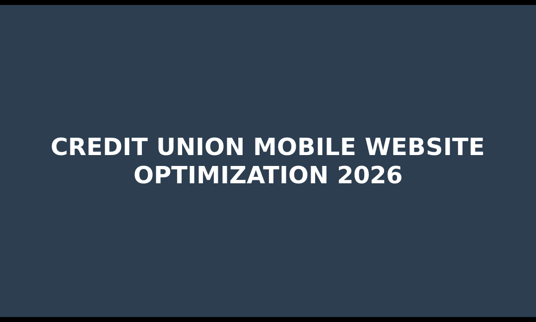 Credit Union Mobile Website Optimization 2026: Boost Conversions & Compliance
