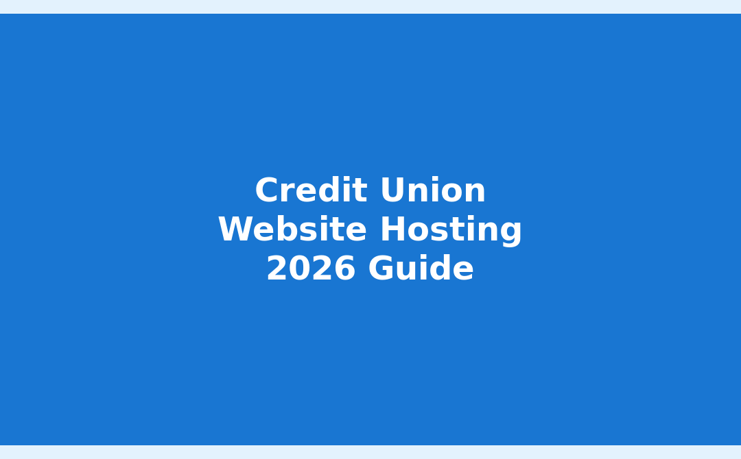 Credit Union Website Hosting in 2026: The Complete Buyer’\”s Guide to Secure, High-Performance Solutions