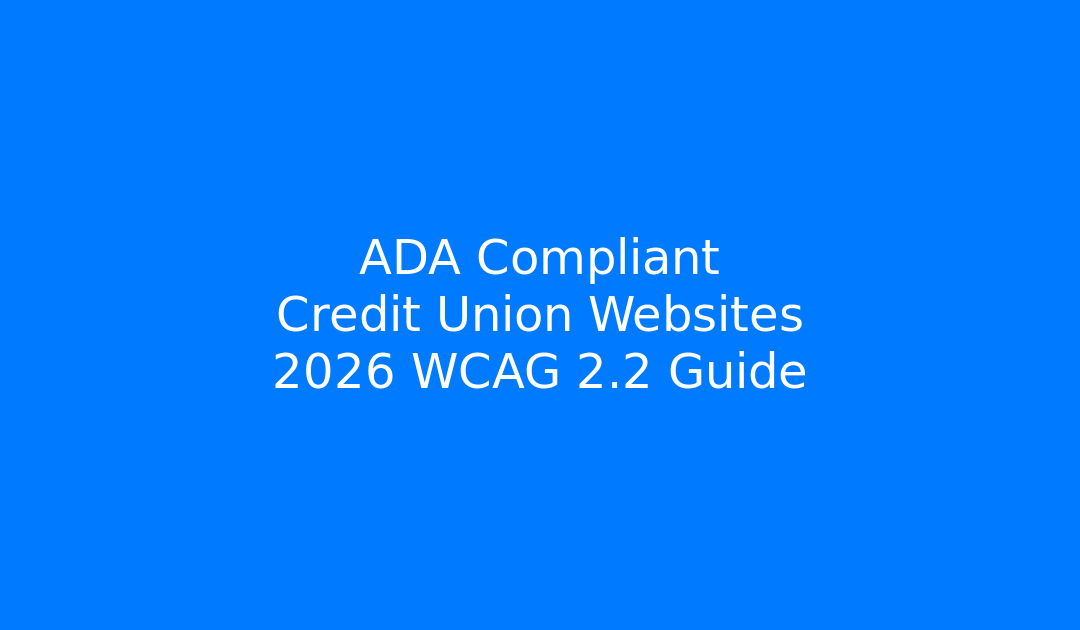 ADA Compliant Credit Union Websites: 2026 WCAG 2.2 Guide