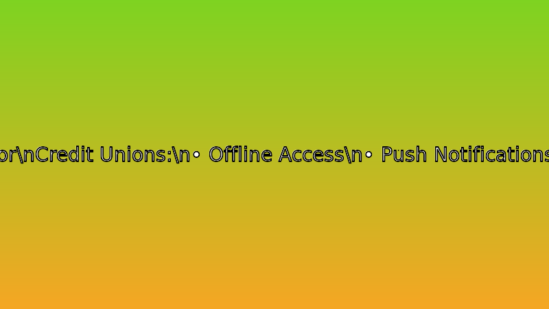 Key PWA Features for Credit Unions: Offline Access, Push Notifications, App-Like Install